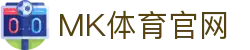 MK体育APP(MK SPORTS)PC网页版 - 全球体育直播品牌官方入口